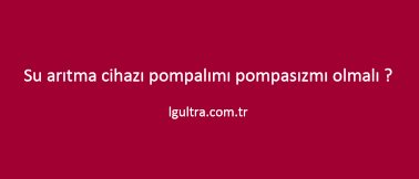 Su arıtma cihazı pompalımı pompasızmı olmalı ? Su arıtma cihazı pompalımı pompasızmı olmalı ?